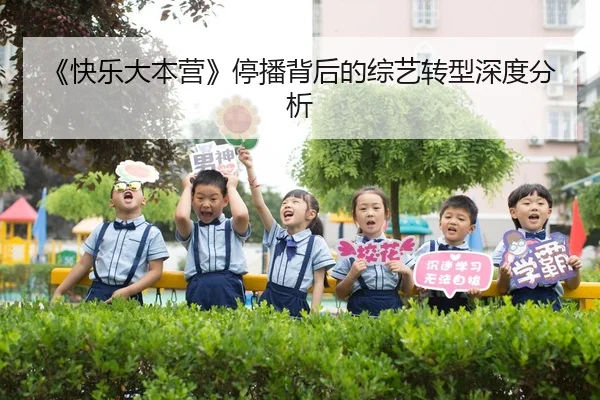 《快乐大本营》停播背后的综艺转型深度分析