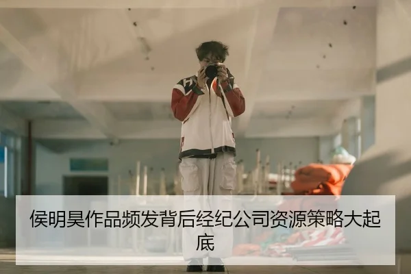 侯明昊作品频发背后经纪公司资源策略大起底